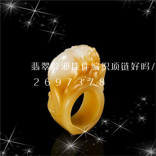 翡翠辟邪挂件编织项链好吗/2023112697378