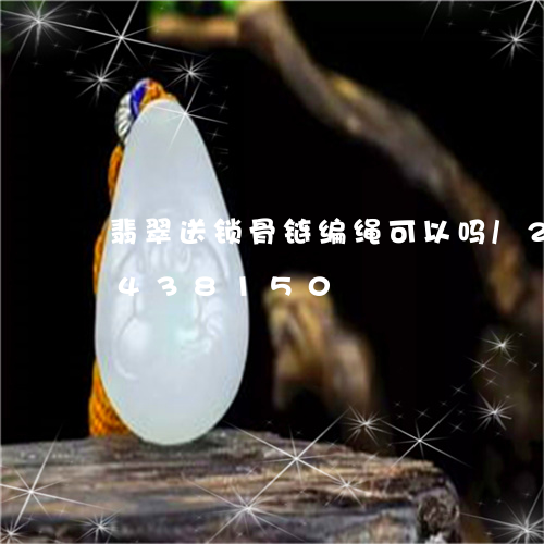 翡翠送锁骨链编绳可以吗/2023112438150