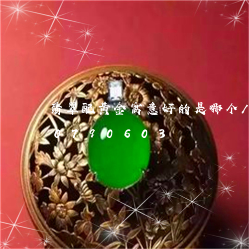 翡翠配黄金寓意好的是哪个/2023110790603