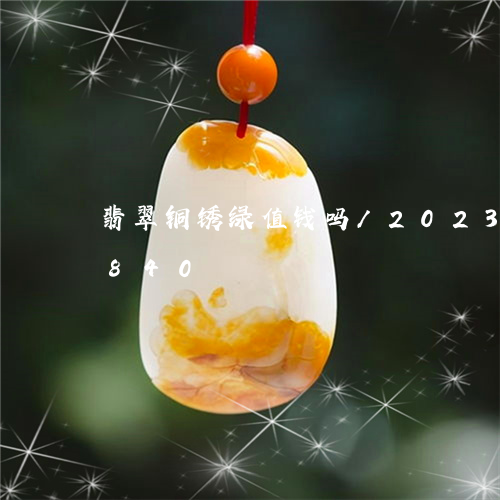 翡翠铜锈绿值钱吗/2023032947840