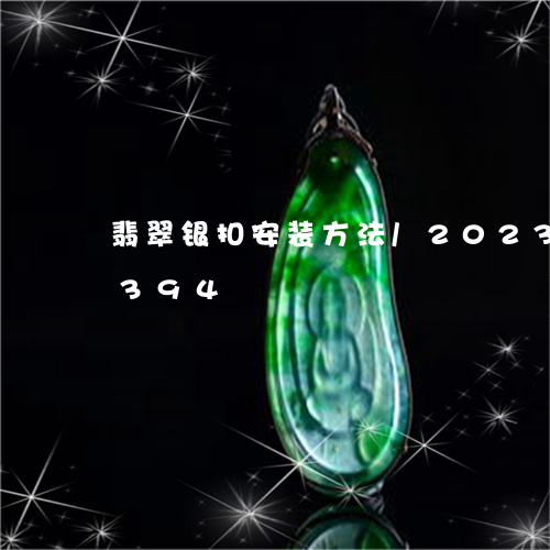 翡翠银扣安装方法/2023032981394