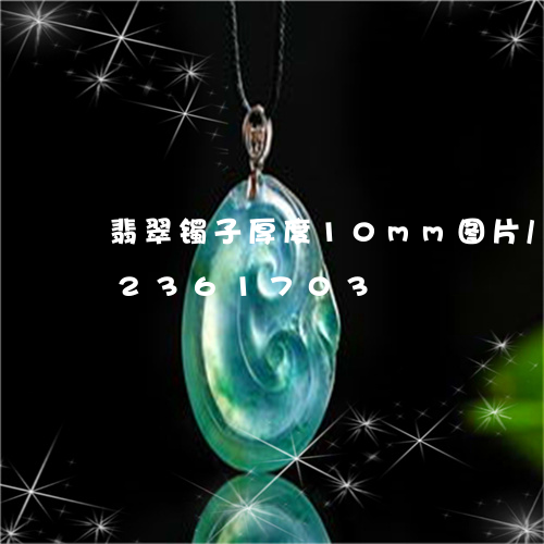 翡翠镯子厚度10mm图片/2023072361703