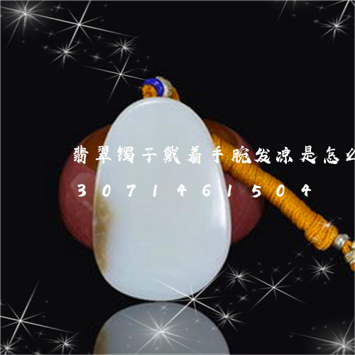 翡翠镯子戴着手腕发凉是怎么回事/2023071461504