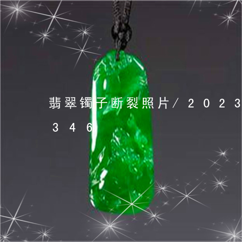 翡翠镯子断裂照片/2023032966346