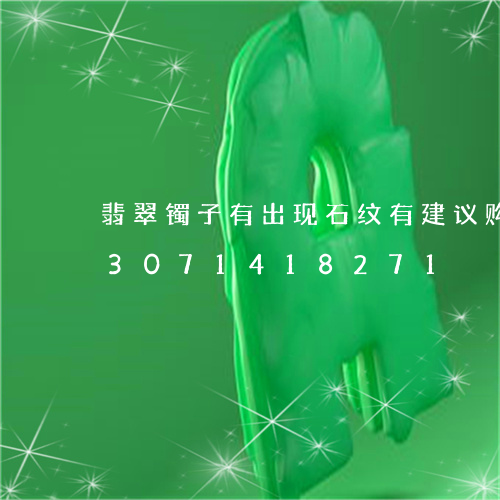 翡翠镯子有出现石纹有建议购买吗/2023071418271