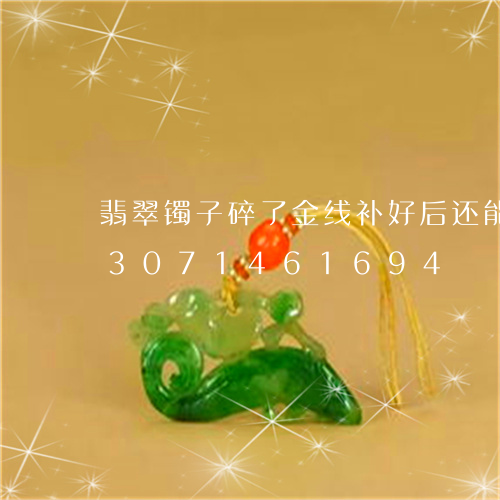 翡翠镯子碎了金线补好后还能带嘛/2023071461694