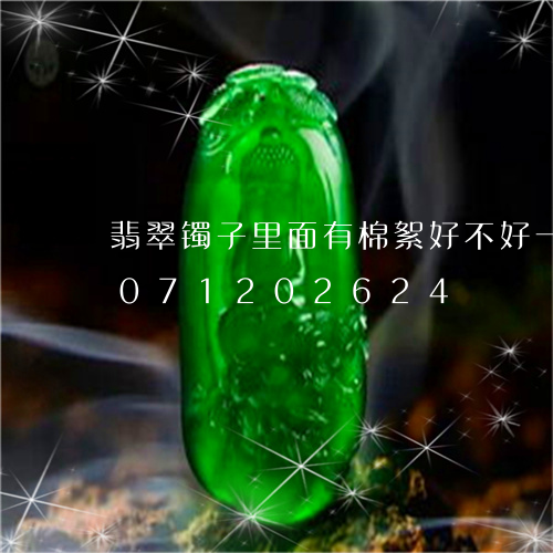 翡翠镯子里面有棉絮好不好一些/2023071202624