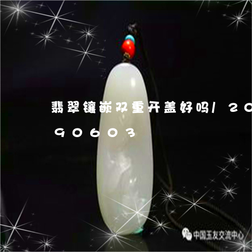 翡翠镶嵌双重开盖好吗/2023092990603