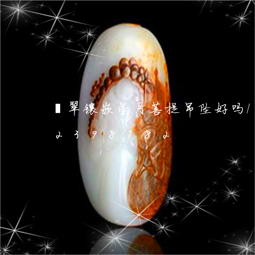 翡翠镶嵌星月菩提吊坠好吗/2023072398182