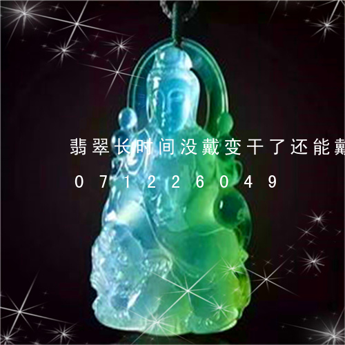 翡翠长时间没戴变干了还能戴吗/2023071226049