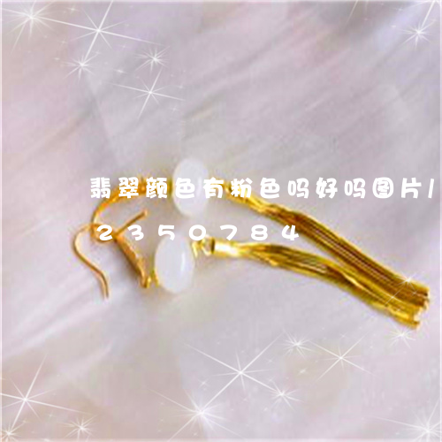 翡翠颜色有粉色吗好吗图片/2023072350784