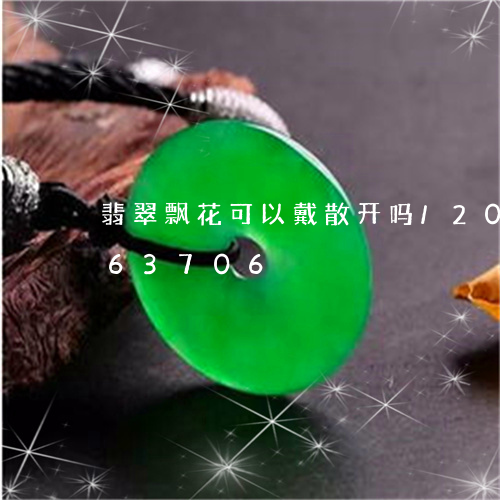 翡翠飘花可以戴散开吗/2023092863706