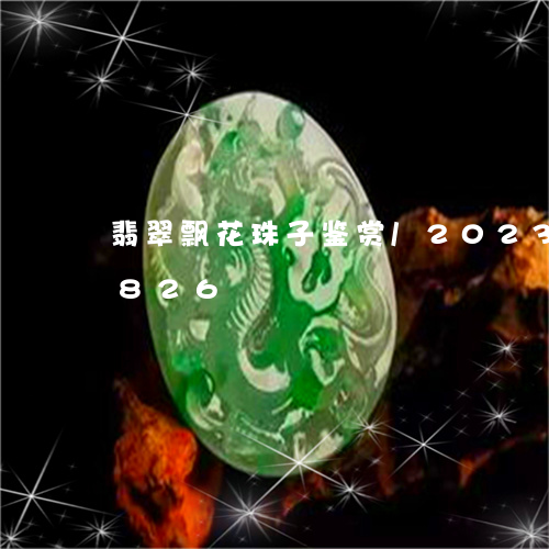 翡翠飘花珠子鉴赏/2023102405826