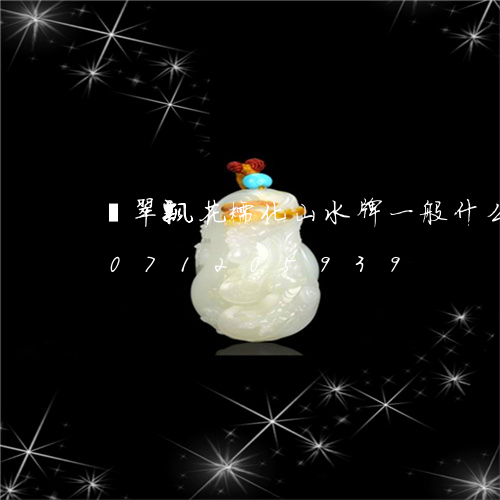 翡翠飘花糯化山水牌一般什么价/2023071205939