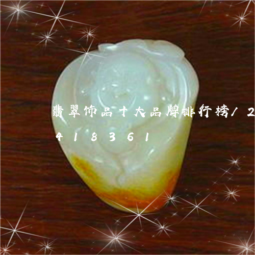 翡翠饰品十大品牌排行榜/2023072418361