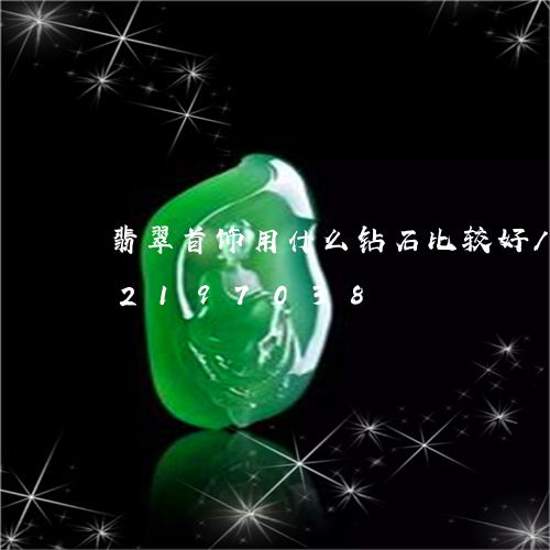 翡翠首饰用什么钻石比较好/2023072197038