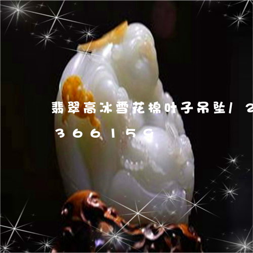 翡翠高冰雪花棉叶子吊坠/2023072366159