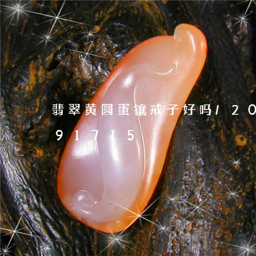 翡翠黄圆蛋镶戒子好吗/2023112391715