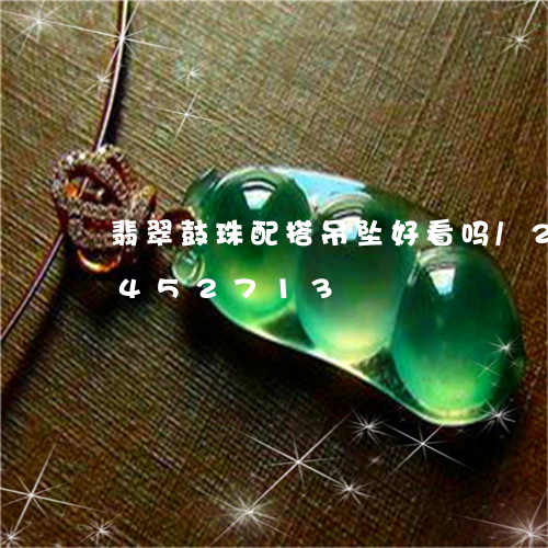 翡翠鼓珠配搭吊坠好看吗/2023072452713