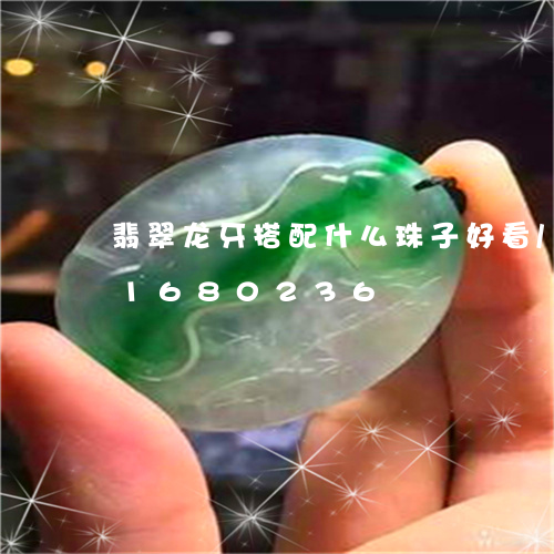 翡翠龙牙搭配什么珠子好看/2023031680236