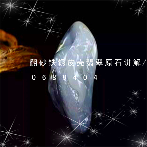 翻砂铁锈皮壳翡翠原石讲解/2023110689404