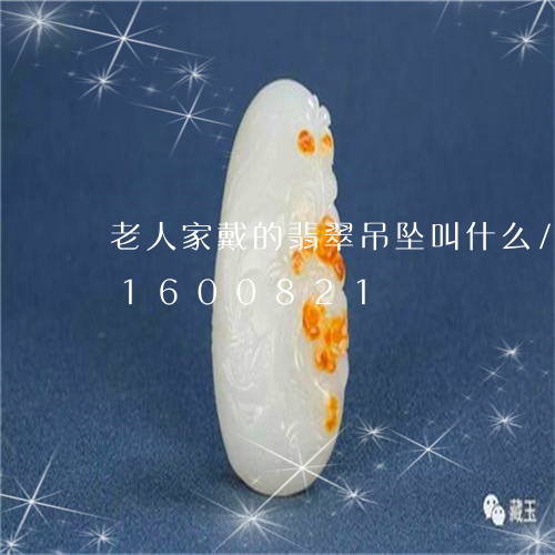 老人家戴的翡翠吊坠叫什么/2023031600821