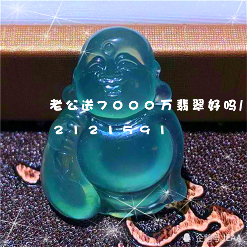 老公送7000万翡翠好吗/2023072121591