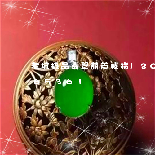 老坑极品翡翠葫芦戒指/2023120665361