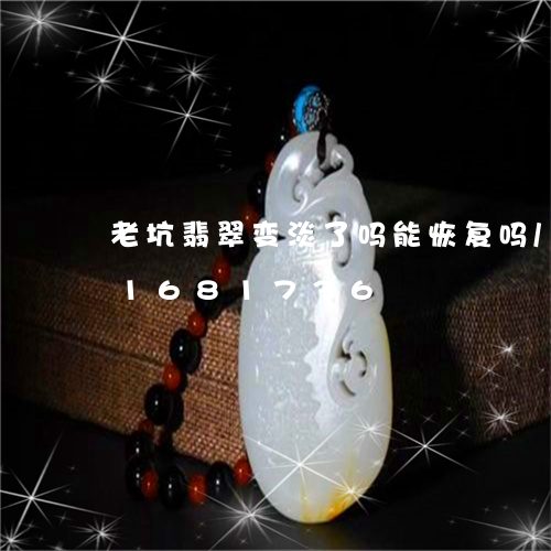 老坑翡翠变淡了吗能恢复吗/2023031681736