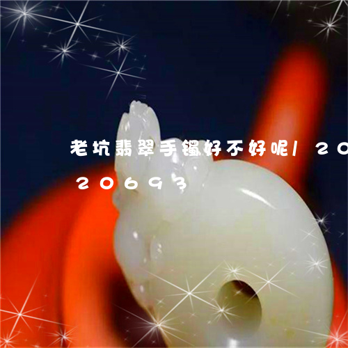 老坑翡翠手镯好不好呢/2023120720693