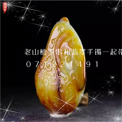 老山檀手串和翡翠手镯一起带吗/2023071221491