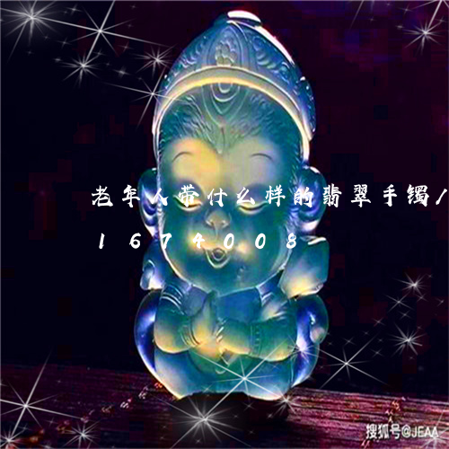 老年人带什么样的翡翠手镯/2023031674008