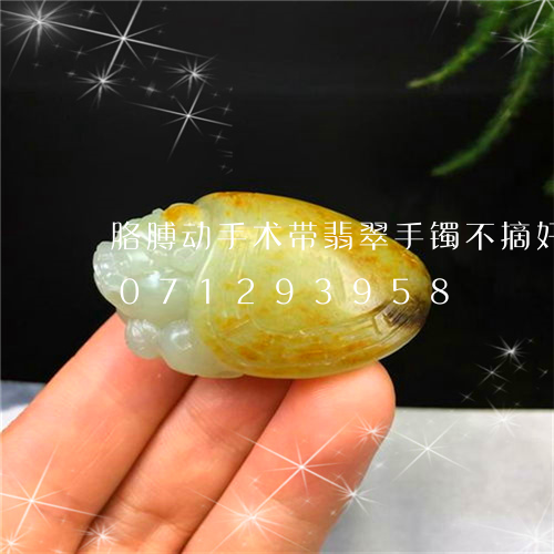 胳膊动手术带翡翠手镯不摘好吗/2023071293958