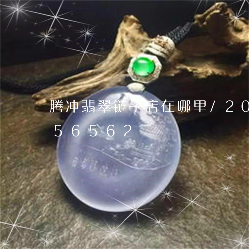 腾冲翡翠链子店在哪里/2023092856562