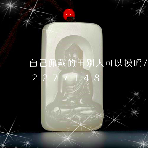 自己佩戴的玉别人可以摸吗/2023072277148