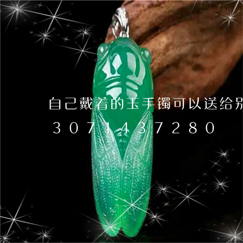 自己戴着的玉手镯可以送给别人吗/2023071437280