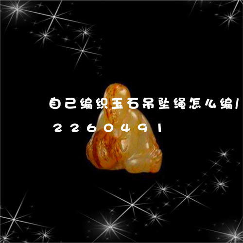 自己编织玉石吊坠绳怎么编/2023072260491