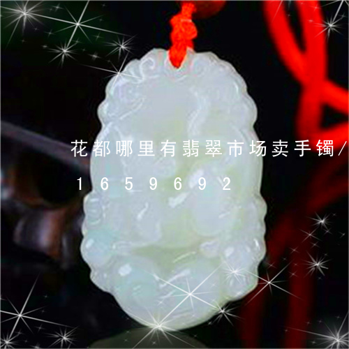 花都哪里有翡翠市场卖手镯/2023031659692