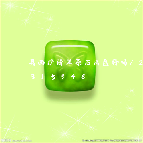 莫西沙翡翠原石出色料吗/2023072315946