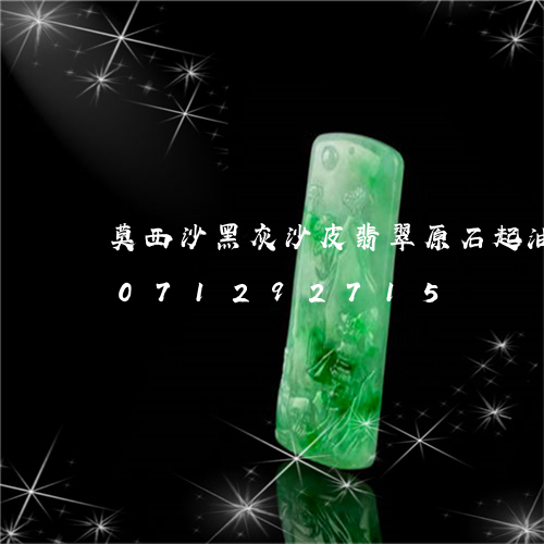 莫西沙黑灰沙皮翡翠原石起油性/2023071292715