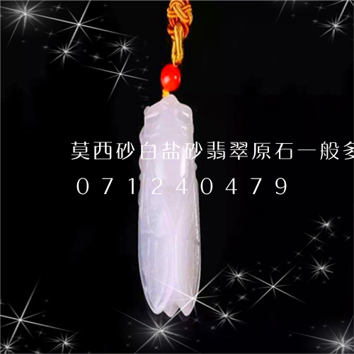 莫西砂白盐砂翡翠原石一般多大/2023071240479