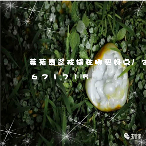 莱芜翡翠戒指在哪买好点/2023091671715