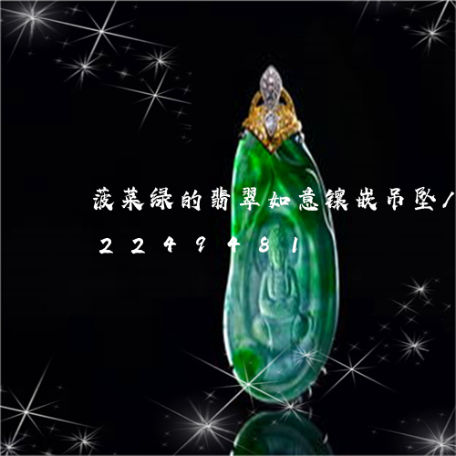 菠菜绿的翡翠如意镶嵌吊坠/2023072249481