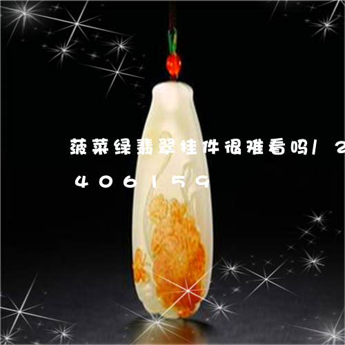 菠菜绿翡翠挂件很难看吗/2023072406159