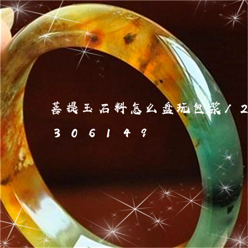 菩提玉石料怎么盘玩包浆/2023072306149