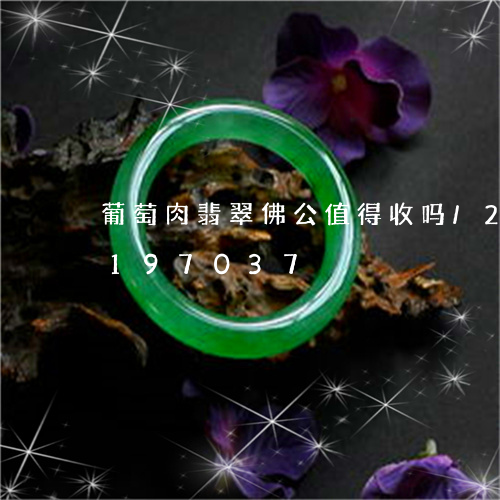 葡萄肉翡翠佛公值得收吗/2023110197037