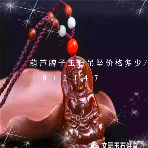 葫芦牌子玉石吊坠价格多少/2023031612147