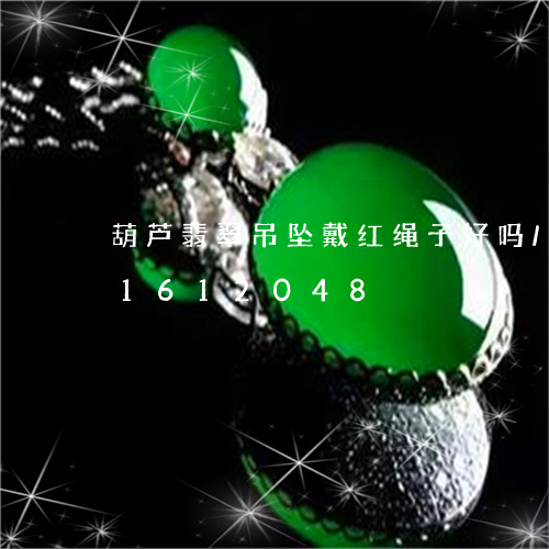 葫芦翡翠吊坠戴红绳子好吗/2023031612048