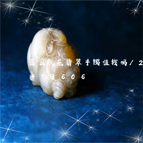 蓝底飘花翡翠手镯值钱吗/2023072493606