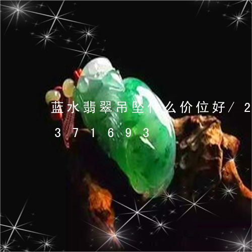 蓝水翡翠吊坠什么价位好/2023072371693